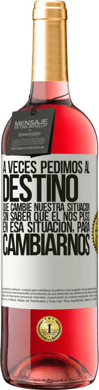 29,95 € Envío gratis | Vino Rosado Edición ROSÉ A veces pedimos al destino que cambie nuestra situación sin saber que él nos puso en esa situación, para cambiarnos Etiqueta Blanca. Etiqueta personalizable Vino joven Cosecha 2025 Tempranillo