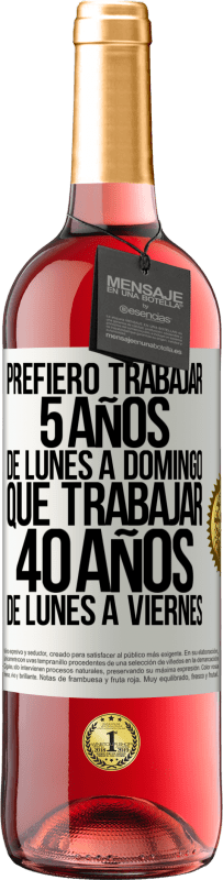 29,95 € | Vino Rosado Edición ROSÉ Prefiero trabajar 5 años de lunes a domingo, que trabajar 40 años de lunes a viernes Etiqueta Blanca. Etiqueta personalizable Vino joven Cosecha 2024 Tempranillo