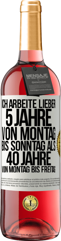 29,95 € Kostenloser Versand | Roséwein ROSÉ Ausgabe Ich arbeite lieber 5 Jahre von Montag bis Sonntag als 40 Jahre von Montag bis Freitag Weißes Etikett. Anpassbares Etikett Junger Wein Ernte 2024 Tempranillo