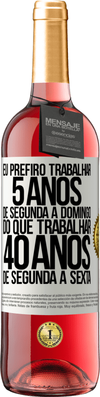 29,95 € Envio grátis | Vinho rosé Edição ROSÉ Eu prefiro trabalhar 5 anos de segunda a domingo, do que trabalhar 40 anos de segunda a sexta Etiqueta Branca. Etiqueta personalizável Vinho jovem Colheita 2025 Tempranillo