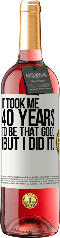 29,95 € | Rosé Wine ROSÉ Edition It took me 40 years to be that good (But I did it) White Label. Customizable label Young wine Harvest 2024 Tempranillo