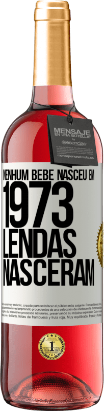 «Nenhum bebê nasceu em 1973. Lendas nasceram» Edição ROSÉ