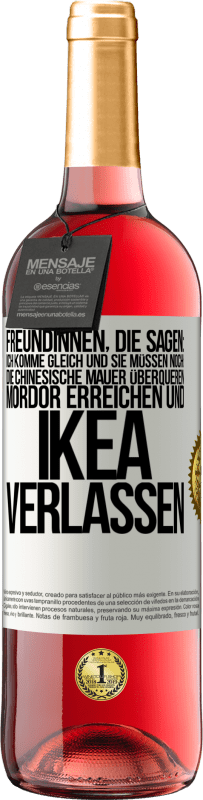 Kostenloser Versand | Roséwein ROSÉ Ausgabe Freundinnen, die sagen: Ich komme gleich. Und sie müssen noch: die Chinesische Mauer überqueren, Mordor erreichen und Ikea verla Weißes Etikett. Anpassbares Etikett Junger Wein Ernte 2023 Tempranillo