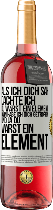 Kostenloser Versand | Roséwein ROSÉ Ausgabe Als ich dich sah, dachte ich, du wärst ein Element. Dann habe ich dich getroffen und ja du warst ein Element Weißes Etikett. Anpassbares Etikett Junger Wein Ernte 2023 Tempranillo