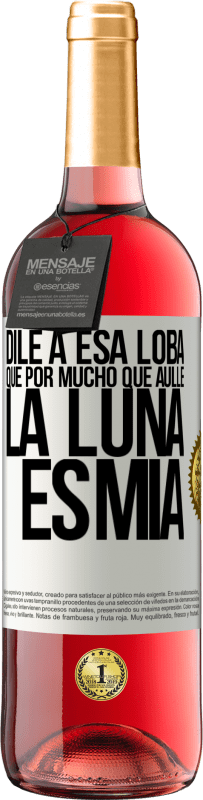 «Dile a esa loba que por mucho que aúlle la luna es mía» Edición ROSÉ