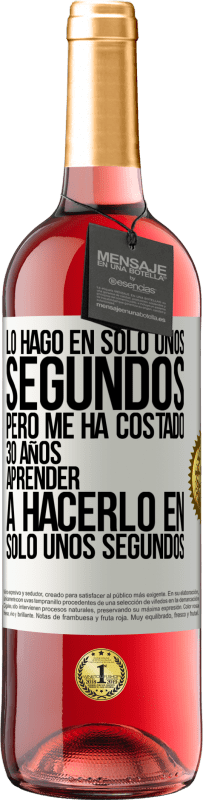 «Lo hago en solo unos segundos, pero me ha costado 30 años aprender a hacerlo en solo unos segundos» Edición ROSÉ