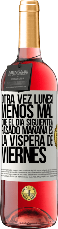 «Otra vez lunes! Menos mal que el día siguiente a pasado mañana es la víspera de viernes» Edición ROSÉ