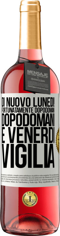 «Di nuovo lunedì! Fortunatamente dopodomani dopodomani è venerdì vigilia» Edizione ROSÉ