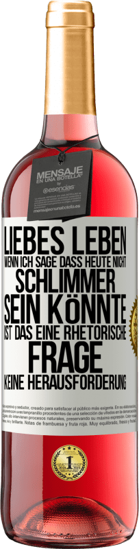 Kostenloser Versand | Roséwein ROSÉ Ausgabe Liebes Leben, wenn ich sage, dass heute nicht schlimmer sein könnte, ist das eine rhetorische Frage, keine Herausforderung Weißes Etikett. Anpassbares Etikett Junger Wein Ernte 2023 Tempranillo