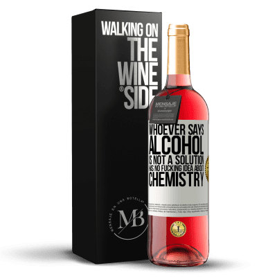 «Whoever says alcohol is not a solution has no fucking idea about chemistry» ROSÉ Edition