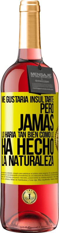 «Me gustaría insultarte, pero jamás lo haría tan bien como lo ha hecho la naturaleza» Edición ROSÉ