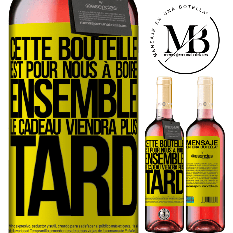 «Cette bouteille est pour la boire ensemble. Le cadeau viendra plus tard» Édition ROSÉ