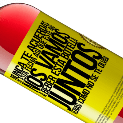 Expresiones Únicas y Personales. «Nunca te acuerdas de esta fecha, así que este año nos vamos a beber esta botella juntos. Verás como no se te olvida» Edición ROSÉ