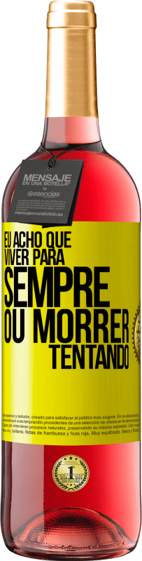 «Eu acho que viver para sempre, ou morrer tentando» Edição ROSÉ