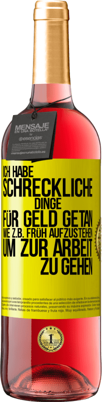 29,95 € Kostenloser Versand | Roséwein ROSÉ Ausgabe Ich habe schreckliche Dinge für Geld getan. Wie z.B. früh aufzustehen, um zur Arbeit zu gehen Gelbes Etikett. Anpassbares Etikett Junger Wein Ernte 2025 Tempranillo