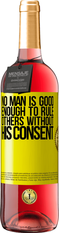 «No man is good enough to rule others without his consent» ROSÉ Edition