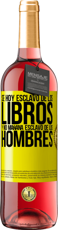 «Se hoy esclavo de los libros y no mañana esclavo de los hombres» Edición ROSÉ