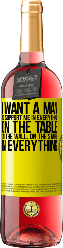 29,95 € | Rosé Wine ROSÉ Edition I want a man to support me in everything ... On the table, on the wall, on the stairs ... In everything Yellow Label. Customizable label Young wine Harvest 2024 Tempranillo