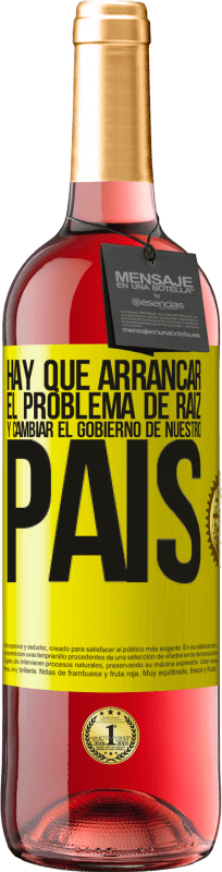 «Hay que arrancar el problema de raíz, y cambiar el gobierno de nuestro país» Edición ROSÉ