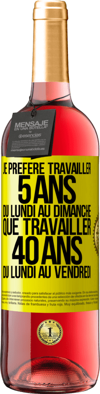Envoi gratuit | Vin rosé Édition ROSÉ Je préfère travailler 5 ans du lundi au dimanche, que travailler 40 ans du lundi au vendredi Étiquette Jaune. Étiquette personnalisable Vin jeune Récolte 2023 Tempranillo