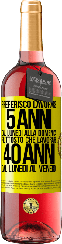 «Preferisco lavorare 5 anni dal lunedì alla domenica, piuttosto che lavorare 40 anni dal lunedì al venerdì» Edizione ROSÉ