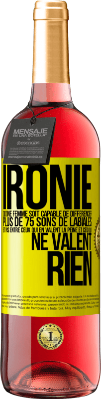 «Ironie. Qu'une femme soit capable de différencier plus de 75 sons de labiales et pas entre ceux qui en valent la peine et ceux q» Édition ROSÉ