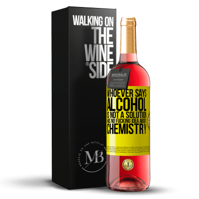 «Whoever says alcohol is not a solution has no fucking idea about chemistry» ROSÉ Edition