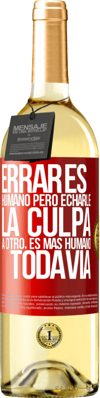 «Errar es humano...pero echarle la culpa a otro, es más humano todavía» Edición WHITE