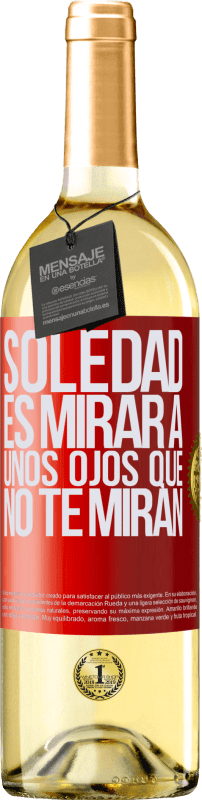 «La soledad es mirar a unos ojos que no te miran» Edición WHITE