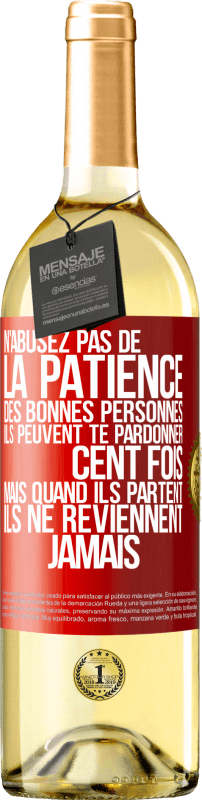 29,95 € | Vin blanc Édition WHITE N'abusez pas de la patience des bonnes personnes. Ils peuvent te pardonner cent fois mais quand ils partent ils ne reviennent ja Étiquette Rouge. Étiquette personnalisable Vin jeune Récolte 2024 Verdejo