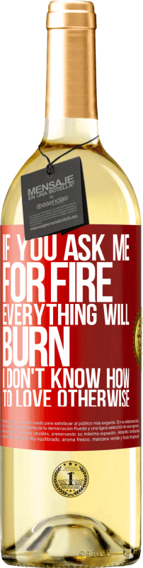 29,95 € | White Wine WHITE Edition If you ask me for fire, everything will burn. I don't know how to love otherwise Red Label. Customizable label Young wine Harvest 2023 Verdejo