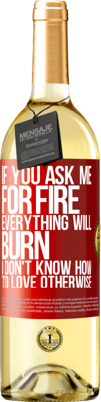 29,95 € | White Wine WHITE Edition If you ask me for fire, everything will burn. I don't know how to love otherwise Red Label. Customizable label Young wine Harvest 2024 Verdejo