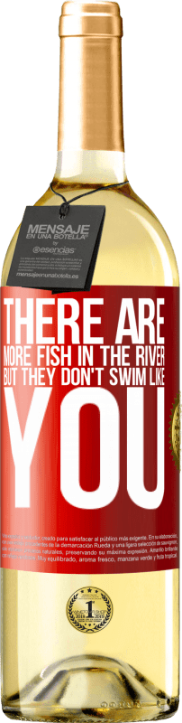 «There are more fish in the river, but they don't swim like you» WHITE Edition