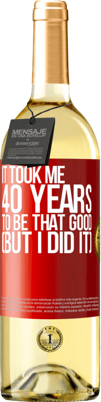 29,95 € Free Shipping | White Wine WHITE Edition It took me 40 years to be that good (But I did it) Red Label. Customizable label Young wine Harvest 2025 Verdejo