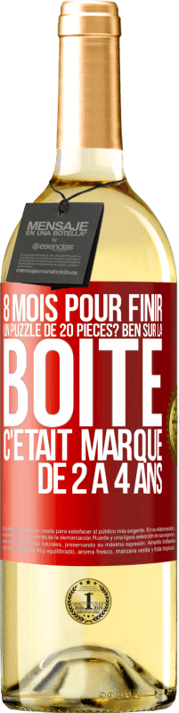 29,95 € | Vin blanc Édition WHITE 8 mois pour finir un puzzle de 20 pièces? Ben, sur la boîte c'était marqué de 2 à 4 ans Étiquette Rouge. Étiquette personnalisable Vin jeune Récolte 2023 Verdejo