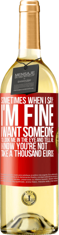 29,95 € Free Shipping | White Wine WHITE Edition Sometimes when I say: I'm fine, I want someone to look me in the eye and tell me: I know you're not, take a thousand euros Red Label. Customizable label Young wine Harvest 2023 Verdejo