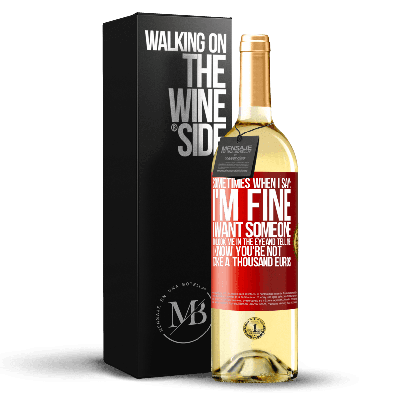 29,95 € Free Shipping | White Wine WHITE Edition Sometimes when I say: I'm fine, I want someone to look me in the eye and tell me: I know you're not, take a thousand euros Red Label. Customizable label Young wine Harvest 2023 Verdejo
