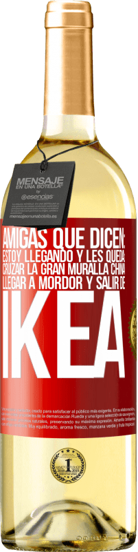 «Amigas que dicen: Estoy llegando. Y les queda: cruzar la Gran Muralla China, llegar a Mordor y salir de Ikea» Edición WHITE