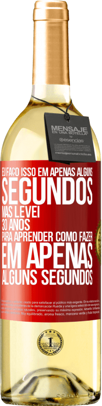 29,95 € | Vinho branco Edição WHITE Eu faço isso em apenas alguns segundos, mas levei 30 anos para aprender como fazer em apenas alguns segundos Etiqueta Vermelha. Etiqueta personalizável Vinho jovem Colheita 2025 Verdejo