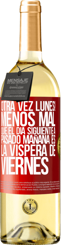 «Otra vez lunes! Menos mal que el día siguiente a pasado mañana es la víspera de viernes» Edición WHITE