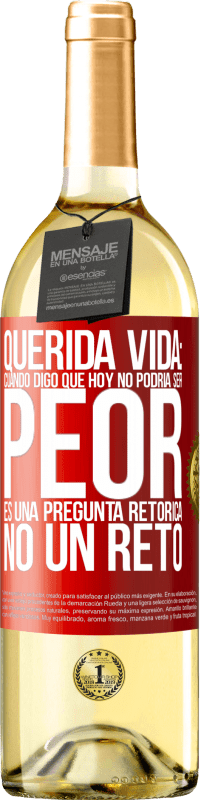 Envío gratis | Vino Blanco Edición WHITE Querida vida: Cuando digo que hoy no podría ser peor, es una pregunta retórica, no un reto Etiqueta Roja. Etiqueta personalizable Vino joven Cosecha 2023 Verdejo