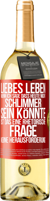 Kostenloser Versand | Weißwein WHITE Ausgabe Liebes Leben, wenn ich sage, dass heute nicht schlimmer sein könnte, ist das eine rhetorische Frage, keine Herausforderung Rote Markierung. Anpassbares Etikett Junger Wein Ernte 2023 Verdejo