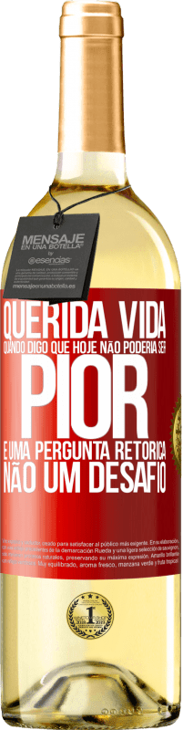 Envio grátis | Vinho branco Edição WHITE Querida vida, Quando digo que hoje não poderia ser pior, é uma pergunta retórica, não um desafio Etiqueta Vermelha. Etiqueta personalizável Vinho jovem Colheita 2023 Verdejo