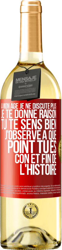 29,95 € | Vin blanc Édition WHITE A mon âge je ne discute plus, je te donne raison, tu te sens bien, j'observe à quel point tu es con et fin de l'histoire Étiquette Rouge. Étiquette personnalisable Vin jeune Récolte 2025 Verdejo