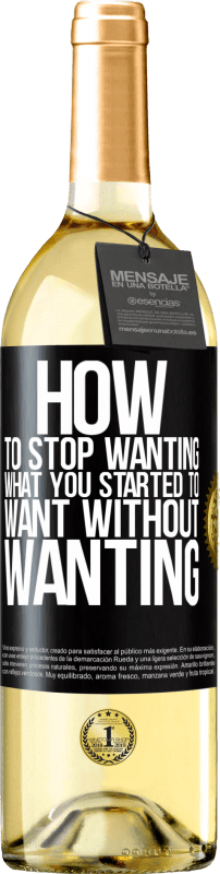 «How to stop wanting what you started to want without wanting» WHITE Edition