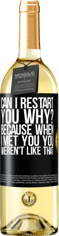 «can i restart you Why? Because when I met you you weren't like that» WHITE Edition