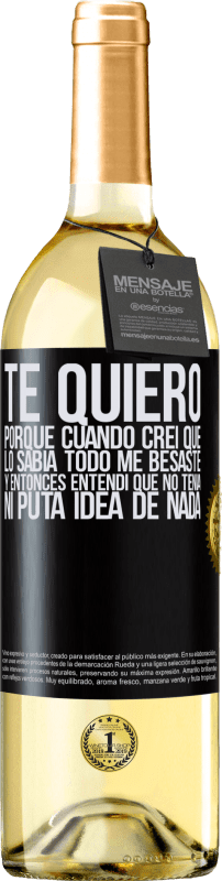 29,95 € | Vino Blanco Edición WHITE TE QUIERO. Porque cuando creí que lo sabía todo me besaste. Y entonces entendí que no tenía ni puta idea de nada Etiqueta Negra. Etiqueta personalizable Vino joven Cosecha 2024 Verdejo