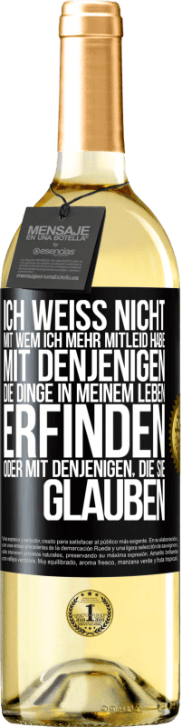 29,95 € | Weißwein WHITE Ausgabe Ich weiß nicht, mit wem ich mehr Mitleid habe, mit denjenigen, die Dinge in meinem Leben erfinden oder mit denjenigen, die sie g Schwarzes Etikett. Anpassbares Etikett Junger Wein Ernte 2024 Verdejo