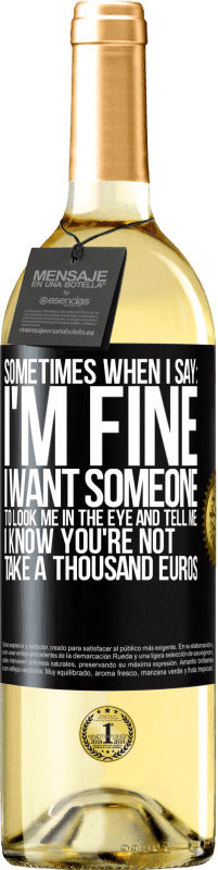 29,95 € Free Shipping | White Wine WHITE Edition Sometimes when I say: I'm fine, I want someone to look me in the eye and tell me: I know you're not, take a thousand euros Black Label. Customizable label Young wine Harvest 2025 Verdejo