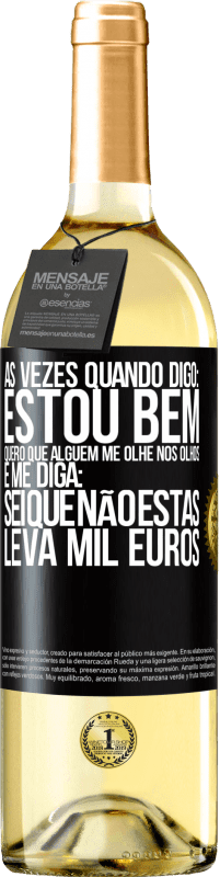 29,95 € | Vinho branco Edição WHITE Às vezes quando digo: estou bem, quero que alguém me olhe nos olhos e me diga: sei que não estás, leva mil euros Etiqueta Preta. Etiqueta personalizável Vinho jovem Colheita 2023 Verdejo